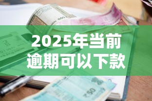 2025年当前逾期可以下款的网贷有哪些，梳理五个贷款两万的平台