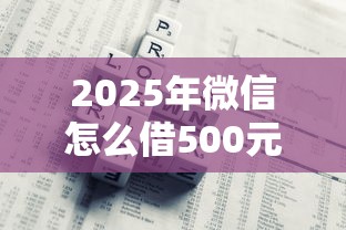 2025年微信怎么借500元，公布五个小额正规贷款平台