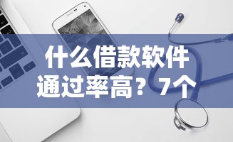 什么借款软件通过率高？7个平台试试看哪个能下款
