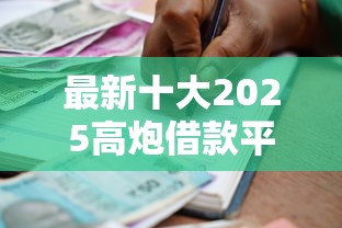 最新十大2025高炮借款平台黑口子链接，专治开什么店贷款容易下款