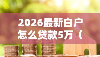 2026最新白户怎么贷款5万（支持微信），7个安全小额贷款平台无私分享