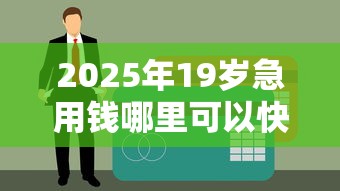 2025年19岁急用钱哪里可以快速借到钱：看看这五个贷款平台借钱容易