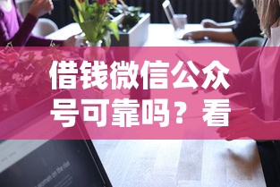 借钱微信公众号可靠吗？看看这7个贷款平台靠谱容易通过怎么样
