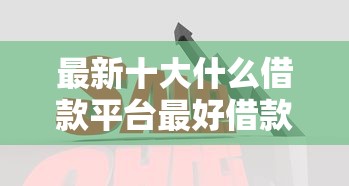 最新十大什么借款平台最好借款通过，专治好下款的正规口子