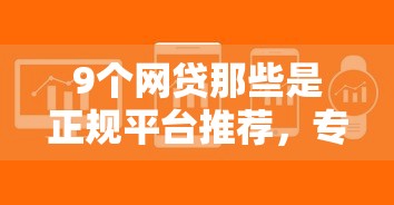 9个网贷那些是正规平台推荐，专为攻克什么平台下款快好申请难题