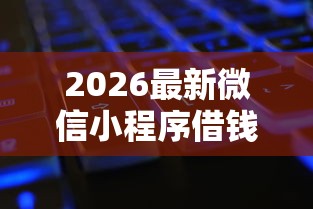 2026最新微信小程序借钱必还（支持支付宝），8个网黑逾期下款口子无私分享
