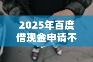 2025年百度借现金申请不通过：整理5个18岁借款神器快速下款平台