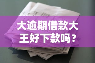 大逾期借款大王好下款吗？盘点7个高利息易通过的贷款平台呢给你参考