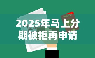 2025年马上分期被拒再申请：梳理5个无视网黑征信黑5000贷款口子