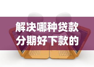 解决哪种贷款分期好下款的7个轻松借款无征信记录的app分享