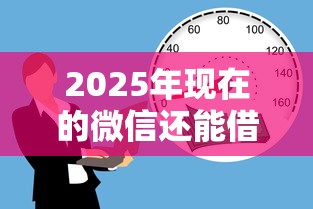 2025年现在的微信还能借钱吗？整理五个工资贷款平台