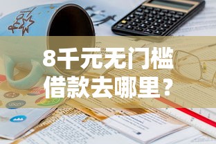 8千元无门槛借款去哪里？500黑户小贷看这7个平台