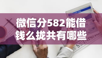 微信分582能借钱么拢共有哪些选择？6个能借20000的贷款平台详解