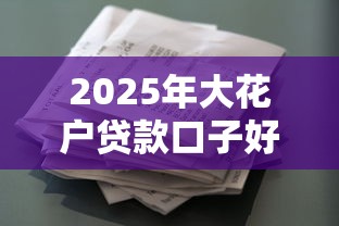 2025年大花户贷款口子好通过吗？整合5个最好下款的贷款平台
