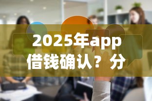 2025年app借钱确认？分享5个如何投诉贷款平台