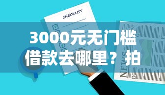 3000元无门槛借款去哪里？拍拍贷是不是好下款的看这6个平台