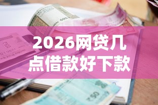 2026网贷几点借款好下款，差3千元就选这5个平台