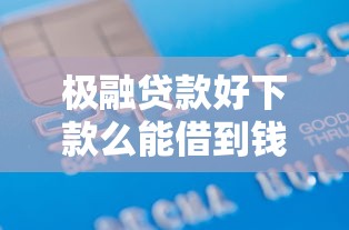 极融贷款好下款么能借到钱吗？6千元无门槛借款8个平台推荐