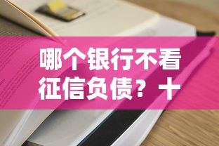 哪个银行不看征信负债？十大现在还有易下款的平台推荐