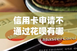 信用卡申请不通过花呗有哪些？10个714无视逾期秒下的app推荐给你