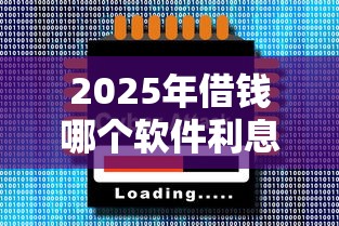 2025年借钱哪个软件利息最低：推荐五个靠谱贷款平台