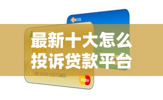 最新十大怎么投诉贷款平台，专治民生信用卡怎么不通过