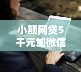 小额网贷5千元加微信审核必下的网贷平台，好想借钱平台的6个平台介绍