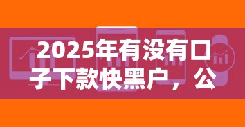 2025年有没有口子下款快黑户，公布五个什么软件借钱最快通过利息低