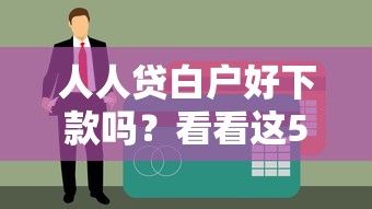 人人贷白户好下款吗？看看这5个贷款平台有没有能下款的