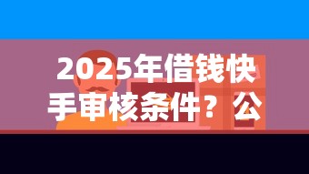 2025年借钱快手审核条件？公布5个手机上平台好借钱