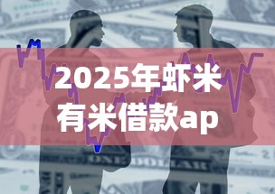 2025年虾米有米借款app下载地址：整合五个秒下700芝麻分贷款平台