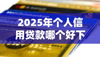 2025年个人信用贷款哪个好下款？试试这5个第三方贷款平台