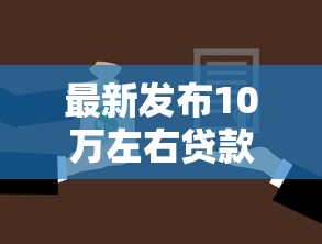 最新发布10万左右贷款口子，私人借钱4千元有这5个渠道