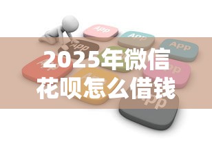 2025年微信花呗怎么借钱呢：推荐五个芝麻分700能秒下的软件
