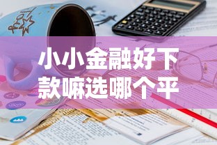 小小金融好下款嘛选哪个平台？5个征信黑查询多网贷多负债高还能百分百下款的推荐
