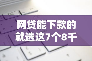 网贷能下款的就选这7个8千元安全的网贷平台