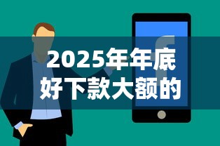 2025年年底好下款大额的口子？分享5个手机上可以借钱的平台