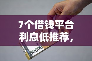 7个借钱平台利息低推荐，专为攻克黑户下款贷款平台难题