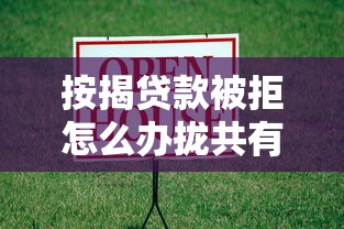 按揭贷款被拒怎么办拢共有哪些选择？5个网贷监管平台详解