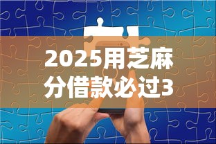 2025用芝麻分借款必过3000元无门槛本月借款平台力荐！分享小额网贷口子3000元无门槛借款