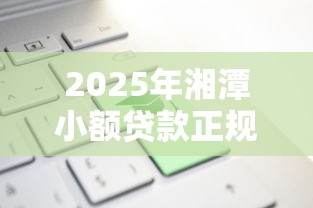 2025年湘潭小额贷款正规公司：公布五个新上线贷款平台门槛低软件