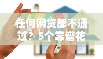 任何网贷都不通过？5个靠谱花户黑户秒下的口子推荐