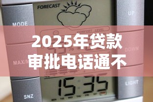 2025年贷款审批电话通不过：推荐5个贷款通过高的平台