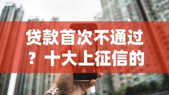 贷款首次不通过？十大上征信的网贷平台推荐