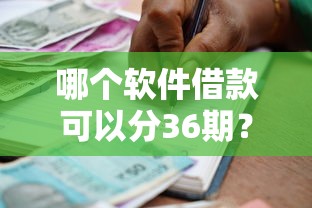 哪个软件借款可以分36期？十大小额贷款不查征信的平台推荐