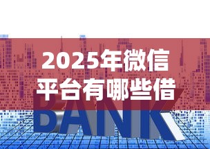 2025年微信平台有哪些借钱的，推荐5个贷款利息低的平台
