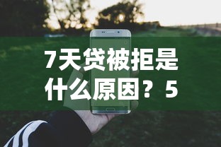 7天贷被拒是什么原因？5个平台试试看哪个能下款