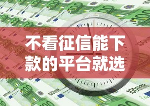 不看征信能下款的平台就选这7个10000元必下款的贷款平台