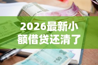 2026最新小额借贷还清了征信会更新吗，总结十个贷款平台利息低又正规！