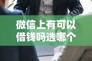 微信上有可以借钱吗选哪个平台？7个额度高容易通过的平台推荐
